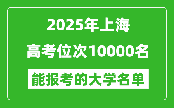 2025上海高考位次10000名能報考什么大學?附能上大學名單