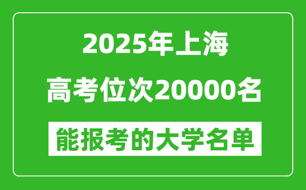 2025上海高考位次20000名能報(bào)考什么大學(xué)？附能上大學(xué)名單