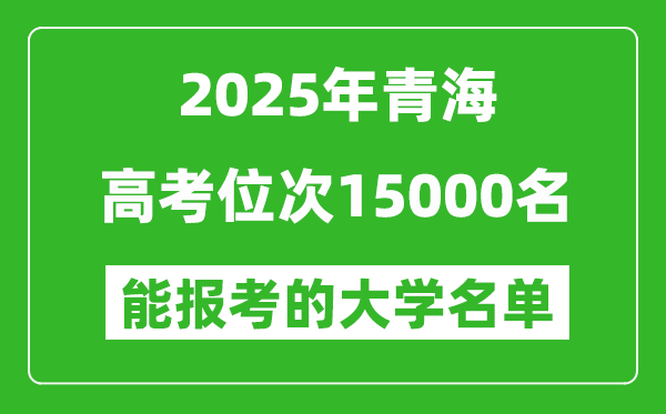 2025青海高考位次15000名能報考什么大學？附能上大學名單