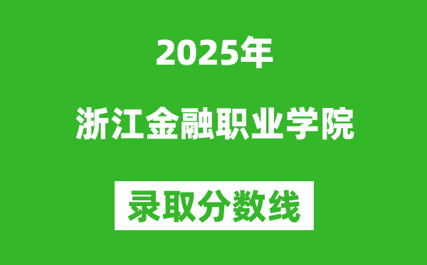 浙江金融職業(yè)學院2025年錄取分數(shù)線(含2024歷年)