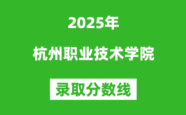 杭州職業(yè)技術(shù)學(xué)院2025年錄取分?jǐn)?shù)線(含2024歷年)
