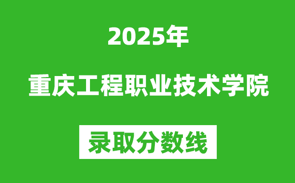 重慶工程職業技術學院2025年錄取分數線(含2024歷年)