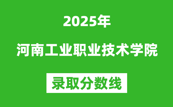 河南工業職業技術學院2025年錄取分數線(含2024歷年)