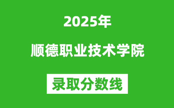 順德職業技術學院2025年錄取分數線(含2024歷年)