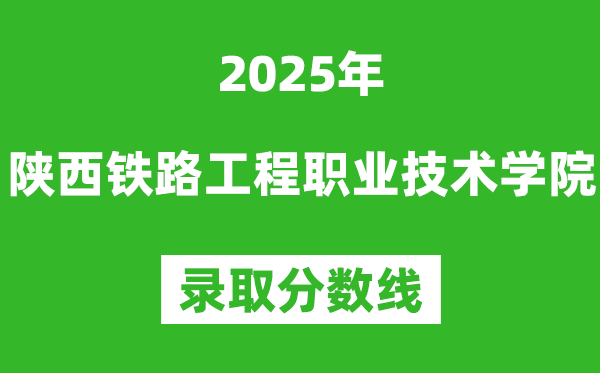 陜西鐵路工程職業(yè)技術(shù)學(xué)院2025年錄取分?jǐn)?shù)線(含2024歷年)