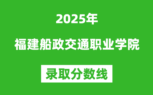 福建船政交通職業學院2025年錄取分數線(含2024歷年)