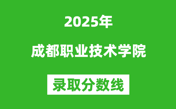 成都職業技術學院2025年錄取分數線(含2024歷年)