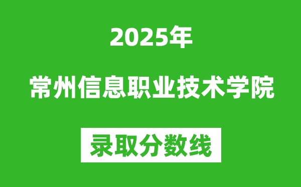 常州信息職業(yè)技術(shù)學(xué)院2025年錄取分?jǐn)?shù)線(xiàn)(含2024歷年)