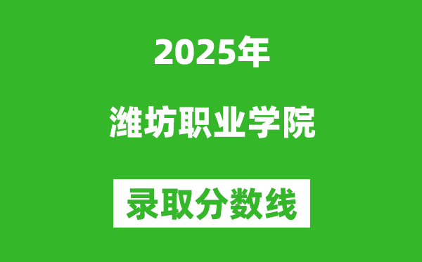 濰坊職業學院2025年錄取分數線(含2024歷年)