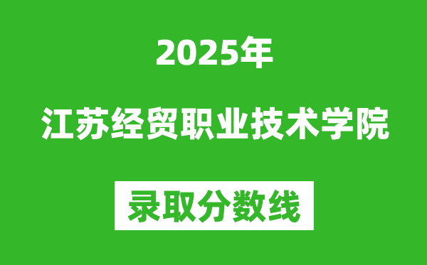 江蘇經貿職業技術學院2025年錄取分數線(含2024歷年)