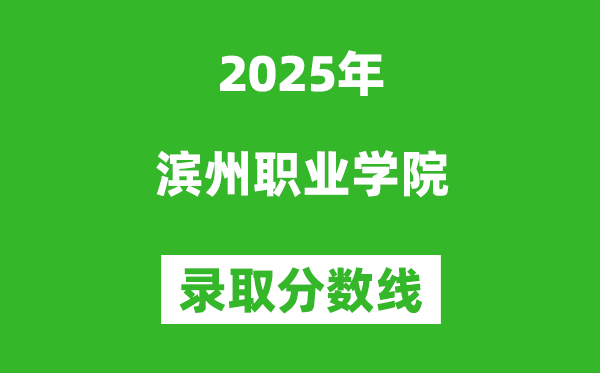 濱州職業學院2025年錄取分數線(含2024歷年)