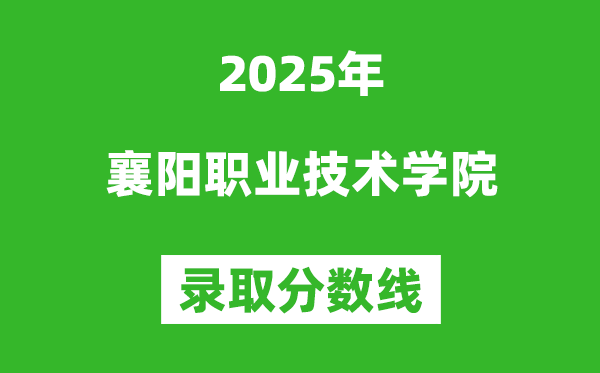 襄陽職業技術學院2025年錄取分數線(含2024歷年)