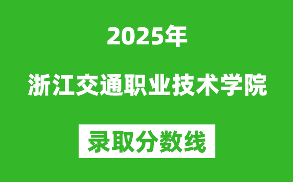 浙江交通職業技術學院2025年錄取分數線(含2024歷年)