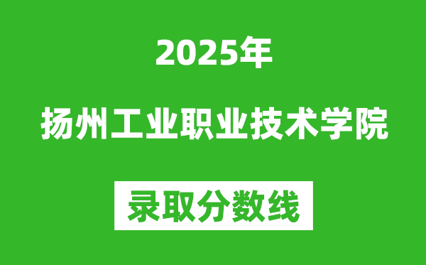 揚州工業(yè)職業(yè)技術學院2025年錄取分數線(含2024歷年)
