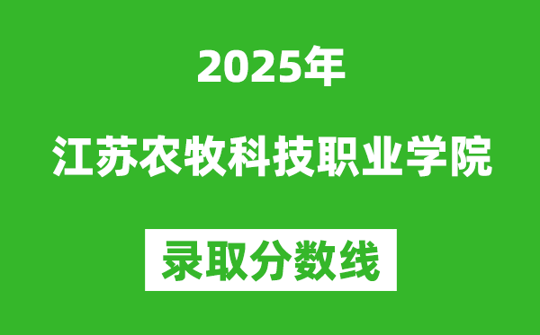 江蘇農牧科技職業學院2025年錄取分數線(含2024歷年)