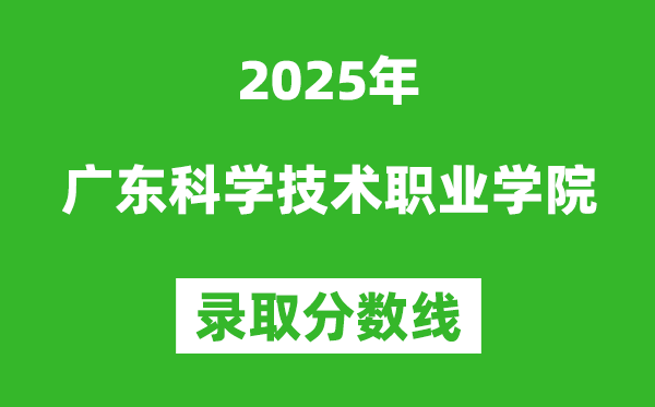 廣東科學技術(shù)職業(yè)學院2025年錄取分數(shù)線(含2024歷年)