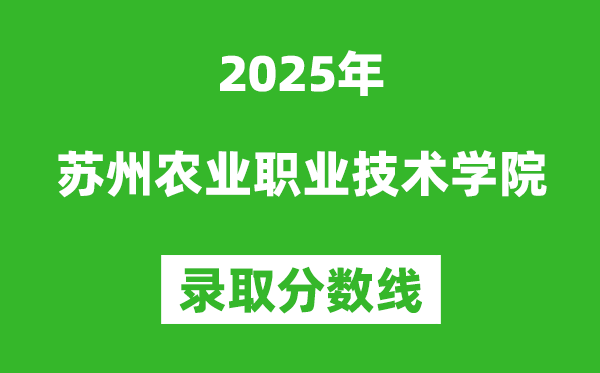 蘇州農業職業技術學院2025年錄取分數線(含2024歷年)