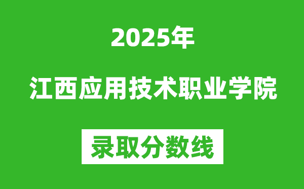 江西應(yīng)用技術(shù)職業(yè)學(xué)院2025年錄取分?jǐn)?shù)線(含2024歷年)