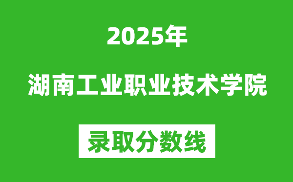 湖南工業職業技術學院2025年錄取分數線(含2024歷年)