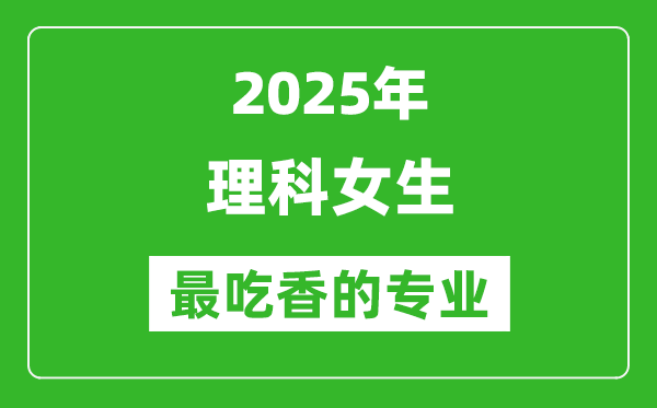 2025年理科女生最吃香的專業有哪些?