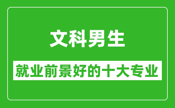 2025年文科就業前景最好的十大專業,文科男生學什么專業就業前景好