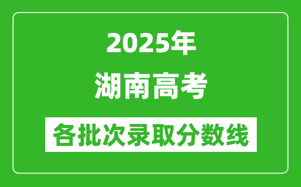 2025年湖南高考各批次錄取分數線一覽表
