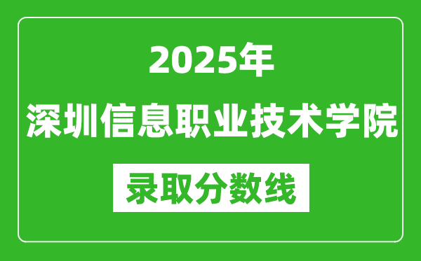 深圳信息職業技術學院2025年錄取分數線(含2024歷年)