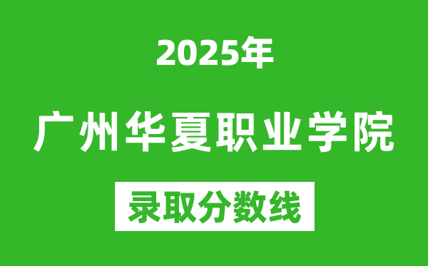 廣州華夏職業學院2025年錄取分數線(含2024歷年)