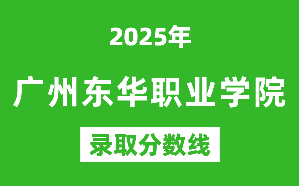 廣州東華職業學院2025年錄取分數線(含2024歷年)