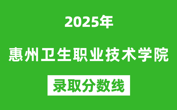 惠州衛(wèi)生職業(yè)技術(shù)學(xué)院2025年錄取分數(shù)線(含2024歷年)