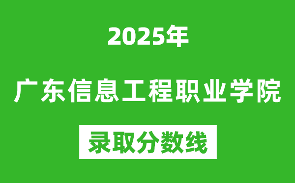 廣東信息工程職業學院2025年錄取分數線(含2024歷年)