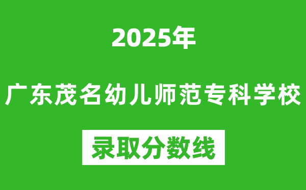廣東茂名幼兒師范專科學(xué)校2025年錄取分數(shù)線(含2024歷年)