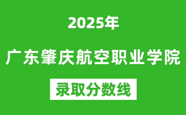 廣東肇慶航空職業(yè)學院2025年錄取分數線(含2024歷年)