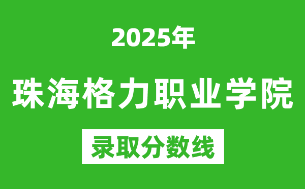 珠海格力職業(yè)學院2025年錄取分數(shù)線(含2024歷年)