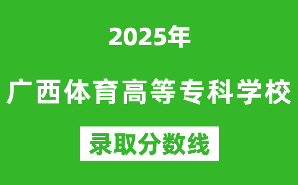 廣西體育高等專科學(xué)校2025年錄取分?jǐn)?shù)線(含2024歷年)