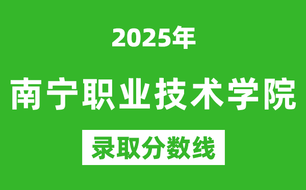 南寧職業技術學院2025年錄取分數線(含2024歷年)