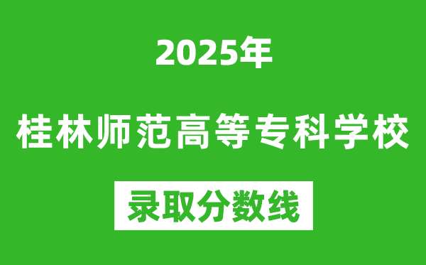 桂林師范高等專科學校2025年錄取分數線(含2024歷年)