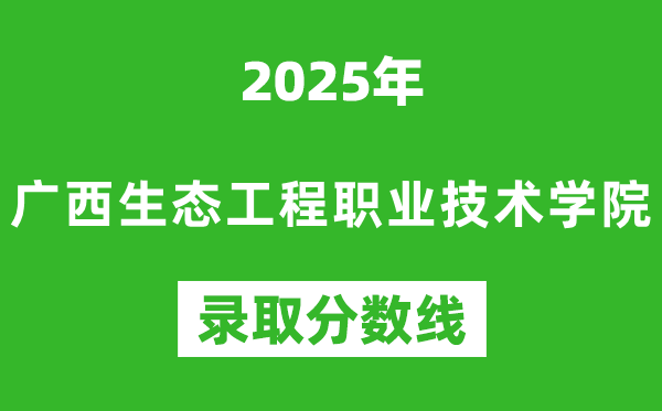 廣西生態工程職業技術學院2025年錄取分數線(含2024歷年)