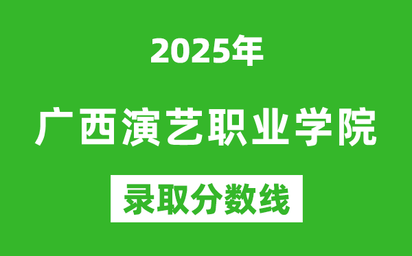 廣西演藝職業(yè)學(xué)院2025年錄取分?jǐn)?shù)線(含2024歷年)