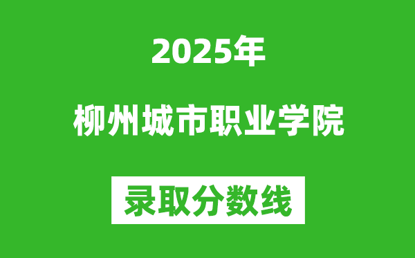 柳州城市職業(yè)學(xué)院2025年錄取分?jǐn)?shù)線(含2024歷年)