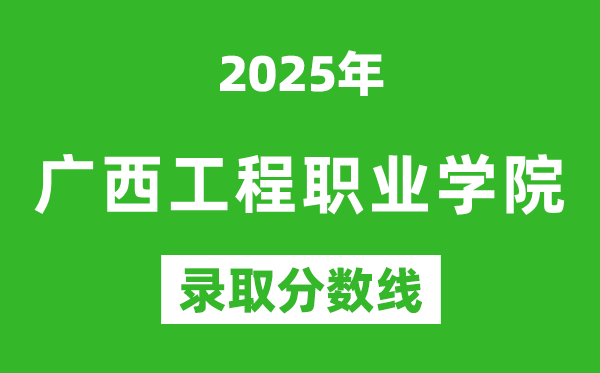 廣西工程職業學院2025年錄取分數線(含2024歷年)