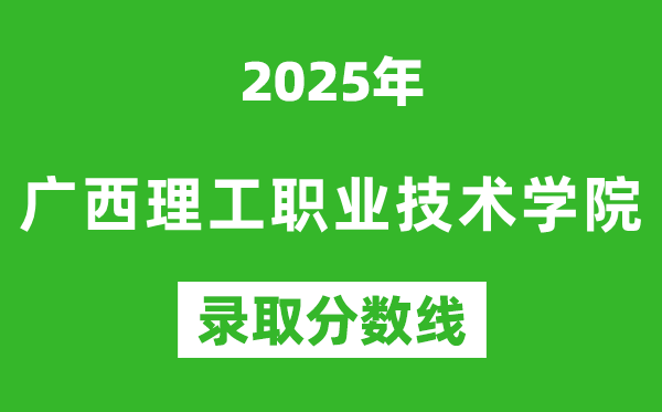 廣西理工職業技術學院2025年錄取分數線(含2024歷年)