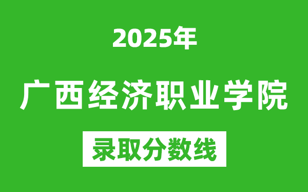 廣西經濟職業學院2025年錄取分數線(含2024歷年)
