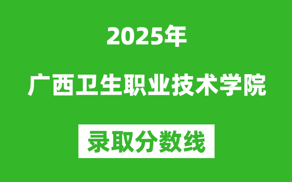 廣西衛生職業技術學院2025年錄取分數線(含2024歷年)