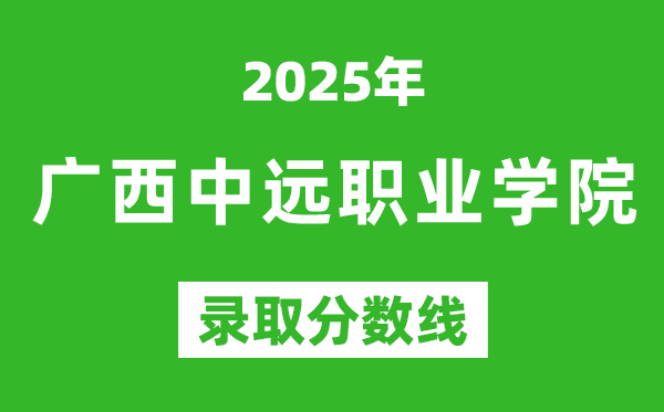廣西中遠職業學院2025年錄取分數線(含2024歷年)