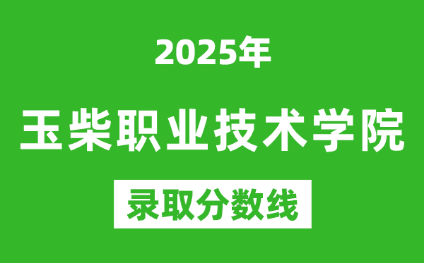 玉柴職業(yè)技術學院2025年錄取分數(shù)線(含2024歷年)
