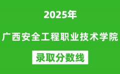 廣西安全工程職業技術學院2025年錄取分數線（含2024歷年）