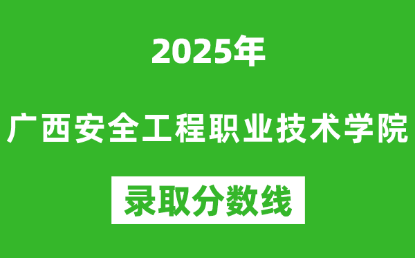 廣西安全工程職業(yè)技術(shù)學(xué)院2025年錄取分?jǐn)?shù)線(含2024歷年)