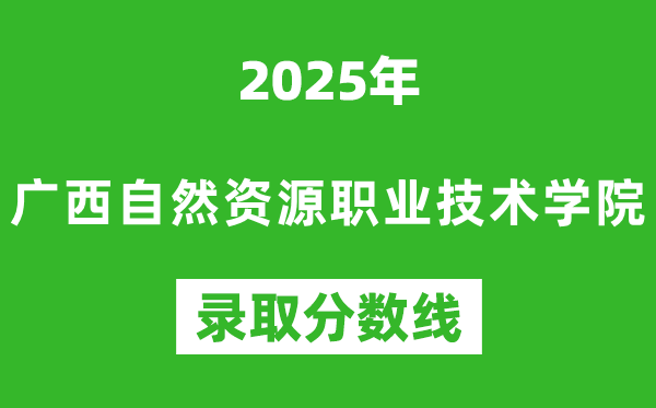 廣西自然資源職業(yè)技術學院2025年錄取分數(shù)線(含2024歷年)