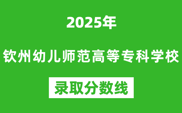 欽州幼兒師范高等專科學(xué)校2025年錄取分?jǐn)?shù)線（含2024歷年）